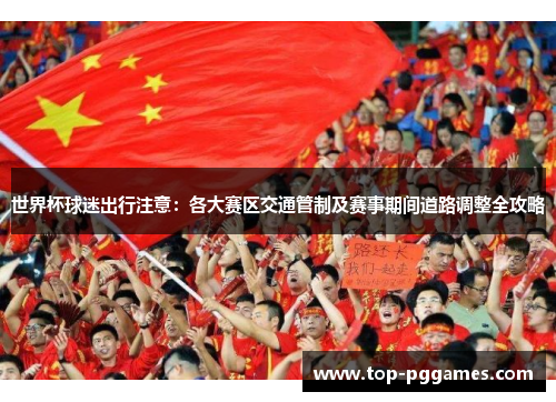 世界杯球迷出行注意：各大赛区交通管制及赛事期间道路调整全攻略