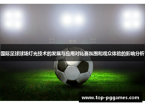 国际足球球场灯光技术的发展与应用对比赛氛围和观众体验的影响分析