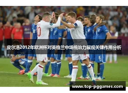 皮尔洛2012年欧洲杯对英格兰中场统治力展现关键作用分析