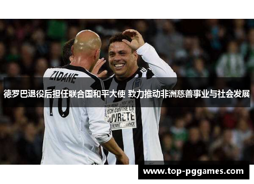 德罗巴退役后担任联合国和平大使 致力推动非洲慈善事业与社会发展