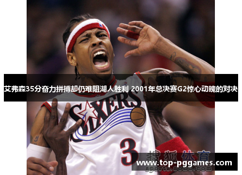 艾弗森35分奋力拼搏却仍难阻湖人胜利 2001年总决赛G2惊心动魄的对决