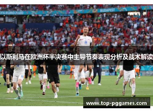 以斯利马在欧洲杯半决赛中主导节奏表现分析及战术解读