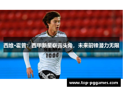 西维·霍普：西甲新星崭露头角，未来前锋潜力无限