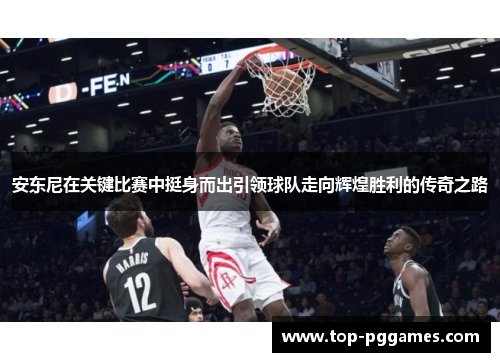 安东尼在关键比赛中挺身而出引领球队走向辉煌胜利的传奇之路