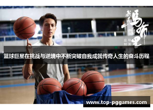 篮球巨星在挑战与逆境中不断突破自我成就传奇人生的奋斗历程