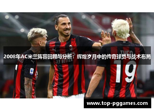 2008年AC米兰阵容回顾与分析：辉煌岁月中的传奇球员与战术布局