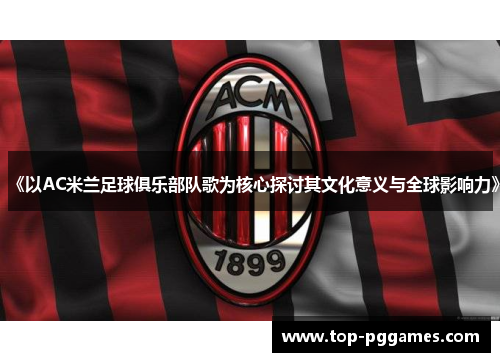 《以AC米兰足球俱乐部队歌为核心探讨其文化意义与全球影响力》