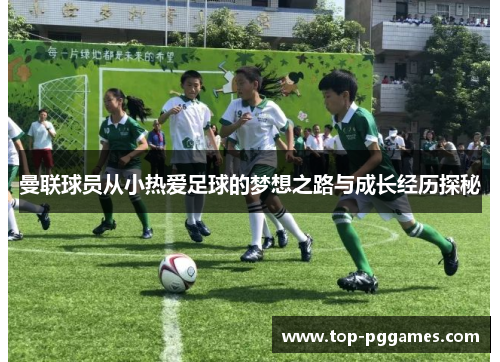 曼联球员从小热爱足球的梦想之路与成长经历探秘