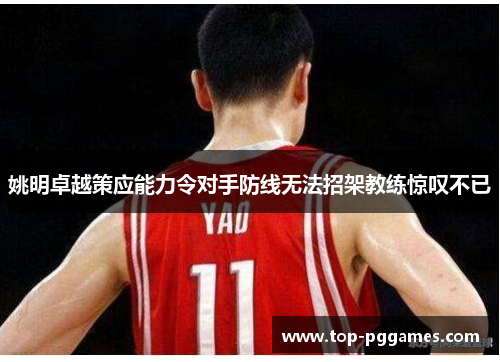 姚明卓越策应能力令对手防线无法招架教练惊叹不已