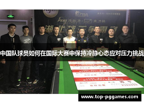 中国队球员如何在国际大赛中保持冷静心态应对压力挑战