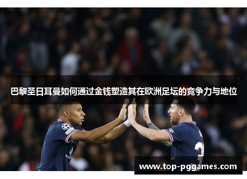 巴黎圣日耳曼如何通过金钱塑造其在欧洲足坛的竞争力与地位