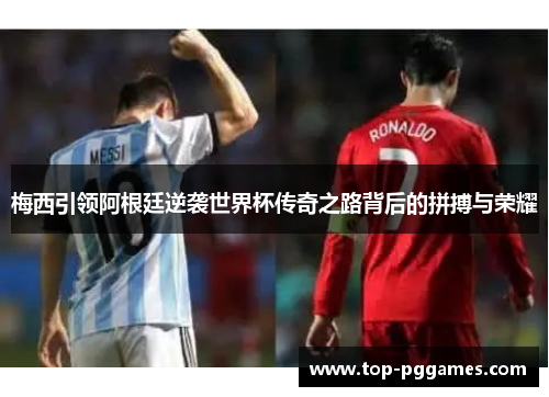 梅西引领阿根廷逆袭世界杯传奇之路背后的拼搏与荣耀