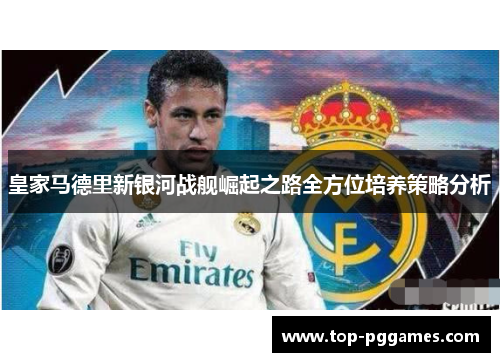 皇家马德里新银河战舰崛起之路全方位培养策略分析