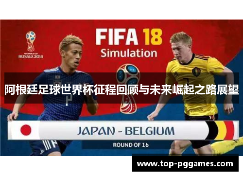 阿根廷足球世界杯征程回顾与未来崛起之路展望