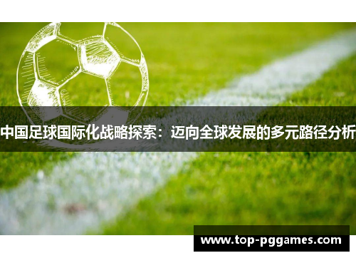 中国足球国际化战略探索：迈向全球发展的多元路径分析