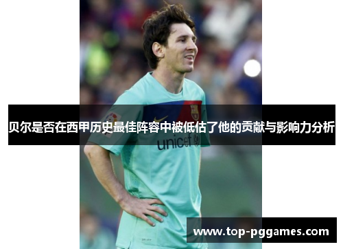 贝尔是否在西甲历史最佳阵容中被低估了他的贡献与影响力分析