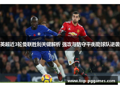 英超近3轮曼联胜利关键解析 强攻与防守平衡助球队逆袭