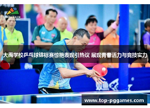 大禹学校乒乓球锦标赛惊艳表现引热议 展现青春活力与竞技实力