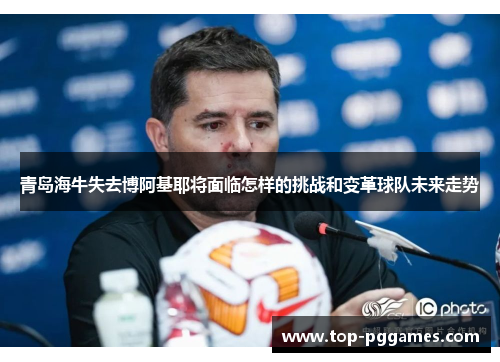 青岛海牛失去博阿基耶将面临怎样的挑战和变革球队未来走势