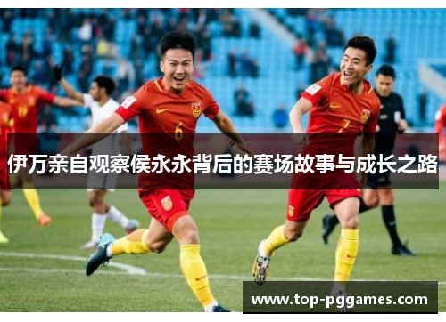 伊万亲自观察侯永永背后的赛场故事与成长之路
