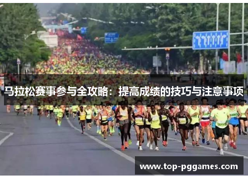 马拉松赛事参与全攻略：提高成绩的技巧与注意事项
