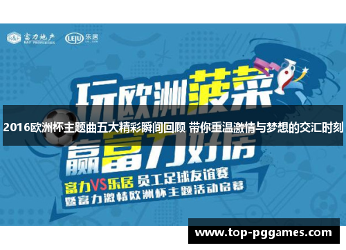 2016欧洲杯主题曲五大精彩瞬间回顾 带你重温激情与梦想的交汇时刻