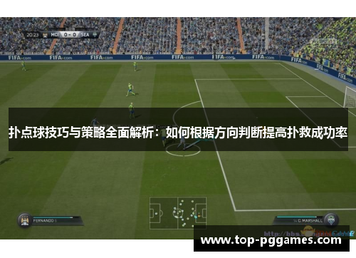扑点球技巧与策略全面解析：如何根据方向判断提高扑救成功率