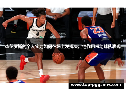 杰伦罗斯的个人实力如何在场上发挥决定性作用带动球队表现