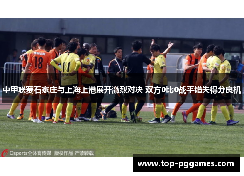 中甲联赛石家庄与上海上港展开激烈对决 双方0比0战平错失得分良机