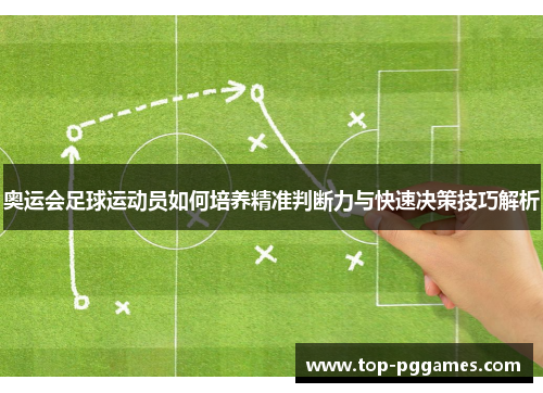 奥运会足球运动员如何培养精准判断力与快速决策技巧解析