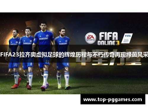 FIFA23拉齐奥虚拟足球的辉煌历程与不朽传奇再现绿茵风采