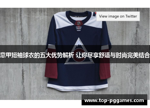 意甲短袖球衣的五大优势解析 让你尽享舒适与时尚完美结合