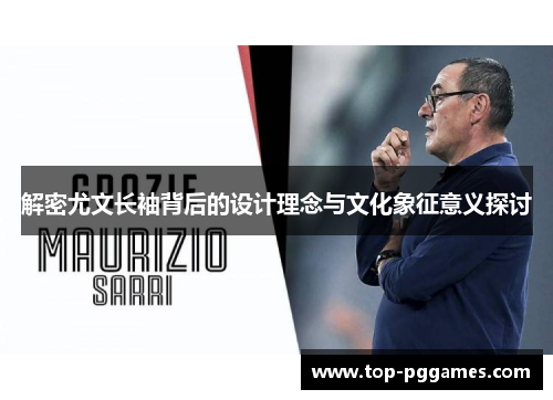 解密尤文长袖背后的设计理念与文化象征意义探讨