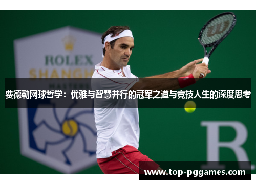 费德勒网球哲学：优雅与智慧并行的冠军之道与竞技人生的深度思考