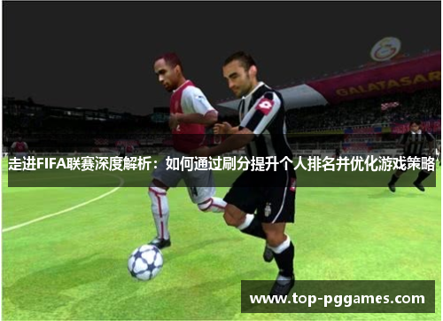 走进FIFA联赛深度解析：如何通过刷分提升个人排名并优化游戏策略