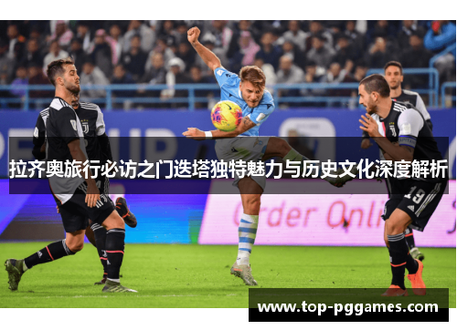 拉齐奥旅行必访之门迭塔独特魅力与历史文化深度解析