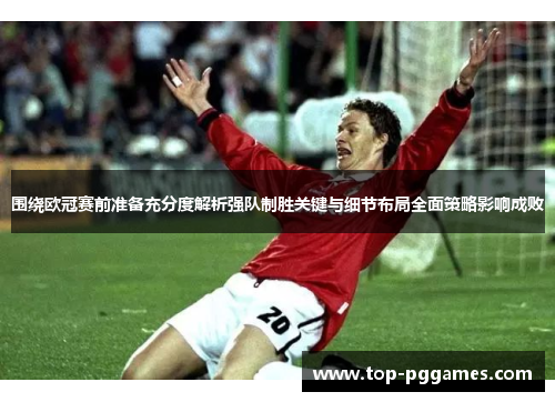 围绕欧冠赛前准备充分度解析强队制胜关键与细节布局全面策略影响成败