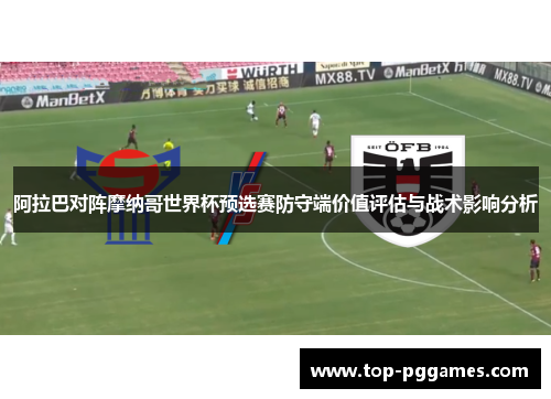 阿拉巴对阵摩纳哥世界杯预选赛防守端价值评估与战术影响分析 阿拉巴对阵摩纳哥世界杯预选赛防守端价值评估与战术影响分析