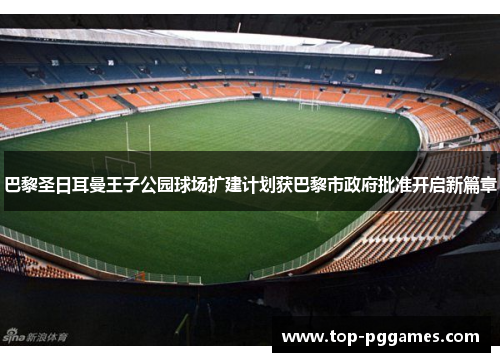 巴黎圣日耳曼王子公园球场扩建计划获巴黎市政府批准开启新篇章