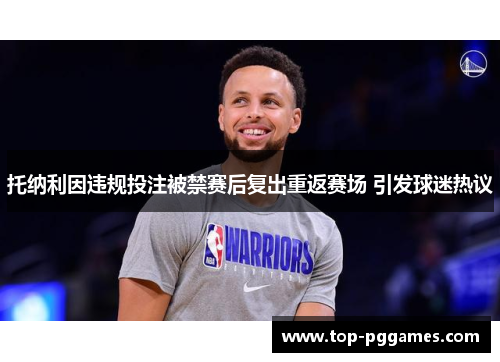 托纳利因违规投注被禁赛后复出重返赛场 引发球迷热议 托纳利因违规投注被禁赛后复出重返赛场 引发球迷热议