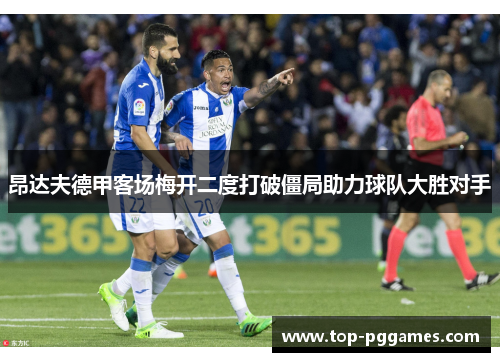 昂达夫德甲客场梅开二度打破僵局助力球队大胜对手 昂达夫德甲客场梅开二度打破僵局助力球队大胜对手