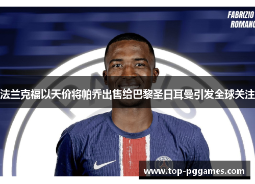 法兰克福以天价将帕乔出售给巴黎圣日耳曼引发全球关注 法兰克福以天价将帕乔出售给巴黎圣日耳曼引发全球关注
