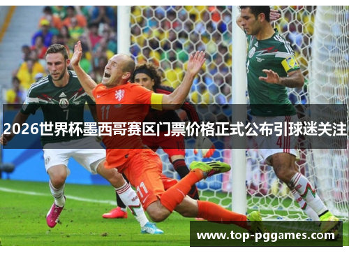 2026世界杯墨西哥赛区门票价格正式公布引球迷关注 2026世界杯墨西哥赛区门票价格正式公布引球迷关注