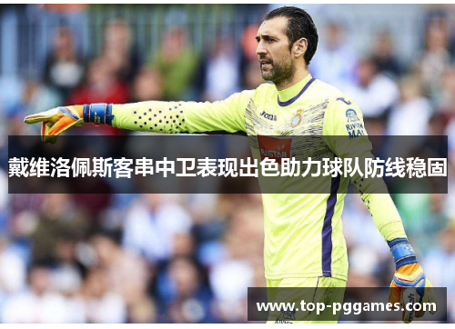 戴维洛佩斯客串中卫表现出色助力球队防线稳固 戴维洛佩斯客串中卫表现出色助力球队防线稳固
