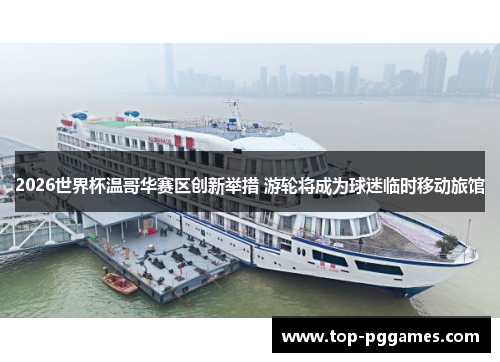 2026世界杯温哥华赛区创新举措 游轮将成为球迷临时移动旅馆