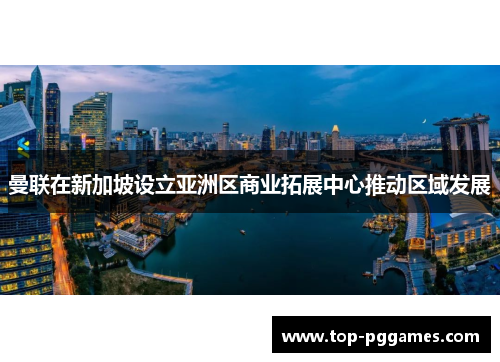 曼联在新加坡设立亚洲区商业拓展中心推动区域发展