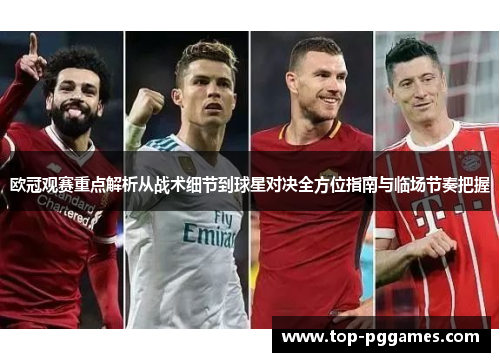 欧冠观赛重点解析从战术细节到球星对决全方位指南与临场节奏把握 欧冠观赛重点解析从战术细节到球星对决全方位指南与临场节奏把握