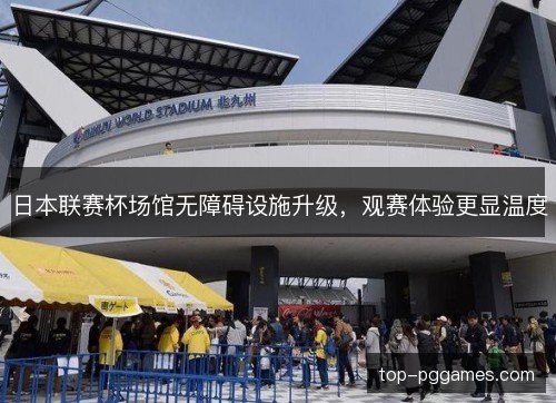 日本联赛杯场馆无障碍设施升级，观赛体验更显温度